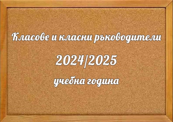 Класове и класни ръководители - 2024/2025 учебна година